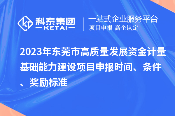 2023年東莞市高質量發展資金計量基礎能力建設項目申報時間、條件、獎勵標準