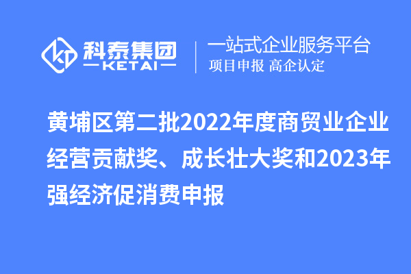黃埔區第二批2022年度商貿業企業經營貢獻獎、成長壯大獎和2023年強經濟促消費申報