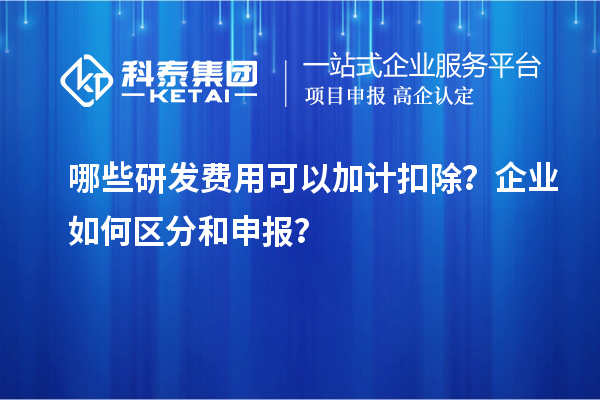 哪些研發費用可以加計扣除？企業如何區分和申報？