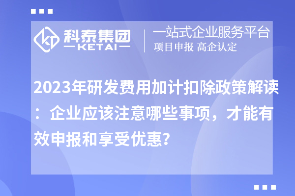2023年研發費用加計扣除政策解讀：企業應該注意哪些事項，才能有效申報和享受優惠？