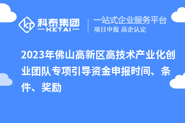 2023年佛山高新區高技術產業化創業團隊專項引導資金申報時間、條件、獎勵