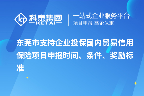 東莞市支持企業投保國內貿易信用保險<a href=http://www.zh-tour.cn/shenbao.html target=_blank class=infotextkey>項目申報</a>時間、條件、獎勵標準