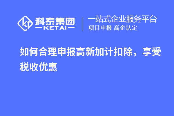 如何合理申報高新加計扣除，享受稅收優惠