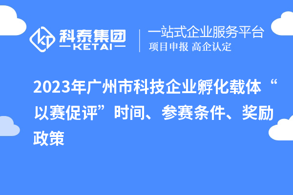 2023年廣州市科技企業孵化載體“以賽促評”時間、參賽條件、獎勵政策