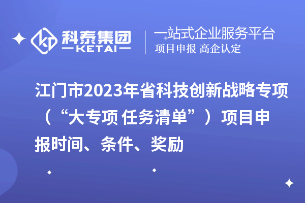 江門市2023年省科技創新戰略專項（“大專項+任務清單”）<a href=http://www.zh-tour.cn/shenbao.html target=_blank class=infotextkey>項目申報</a>時間、條件、獎勵