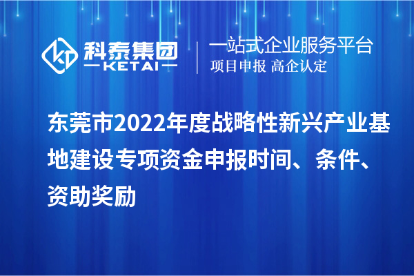 東莞市2022年度戰略性新興產業基地建設專項資金申報時間、條件、資助獎勵