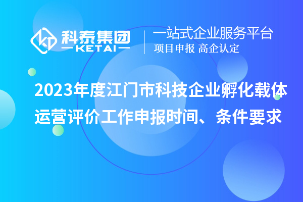 2023年度江門市科技企業孵化載體運營評價工作申報時間、條件要求
