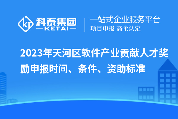 2023年天河區軟件產業貢獻人才獎勵申報時間、條件、資助標準