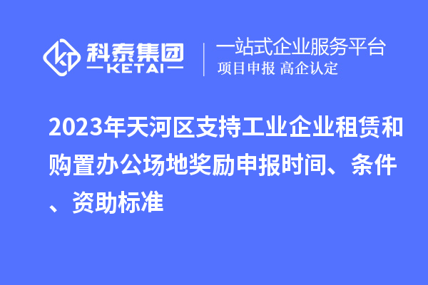 2023年天河區支持工業企業租賃和購置辦公場地獎勵申報時間、條件、資助標準