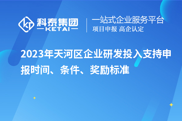 2023年天河區企業研發投入支持申報時間、條件、獎勵標準