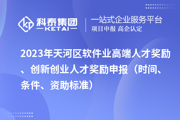 2023年天河區軟件業高端人才獎勵、創新創業人才獎勵申報（時間、條件、資助標準）