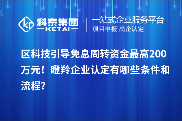 區科技引導免息周轉資金最高200萬元！瞪羚企業認定有哪些條件和流程？
