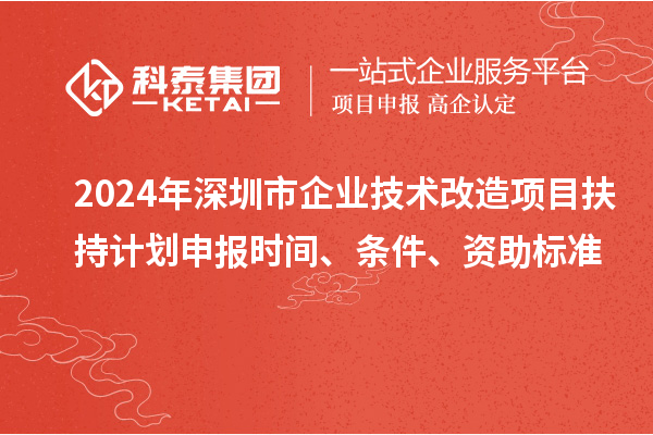2024年深圳市企業技術改造項目扶持計劃申報時間、條件、資助標準
