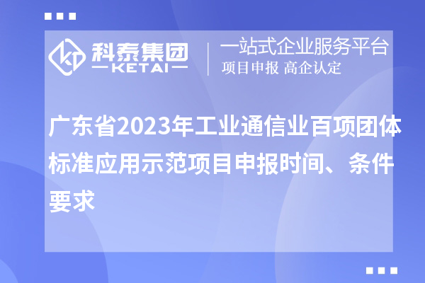 廣東省2023年工業通信業百項團體標準應用示范項目申報時間、條件要求