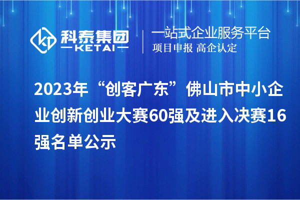 2023年“創客廣東”佛山市中小企業創新創業大賽60強及進入決賽16強名單公示