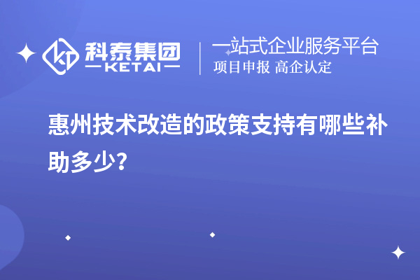 惠州技術改造的政策支持有哪些補助多少？