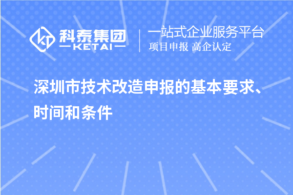 深圳市技術改造申報的基本要求、時間和條件