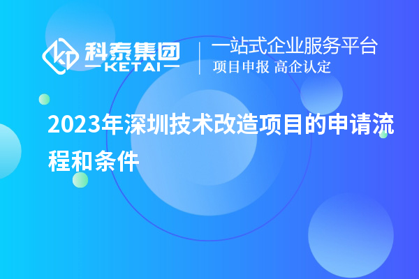 2023年深圳技術改造項目的申請流程和條件