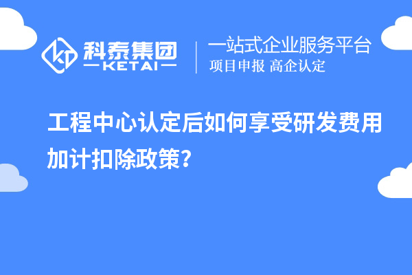 工程中心認定后如何享受<a href=http://www.zh-tour.cn/fuwu/jiajikouchu.html target=_blank class=infotextkey>研發費用<a href=http://www.zh-tour.cn/fuwu/jiajikouchu.html target=_blank class=infotextkey>加計扣除</a></a>政策？