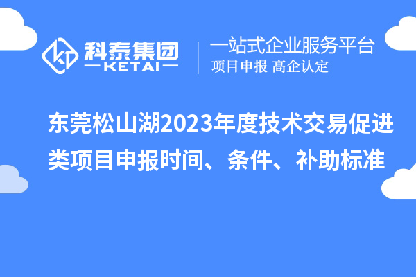 東莞松山湖2023年度技術交易促進類項目申報時間、條件、補助標準
