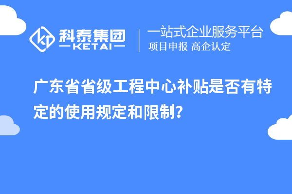 廣東省省級工程中心補貼是否有特定的使用規定和限制？