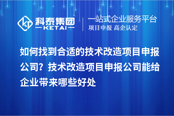 如何找到合適的技術改造項目申報公司？技術改造項目申報公司能給企業帶來哪些好處