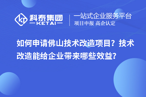 如何申請佛山技術改造項目？技術改造能給企業帶來哪些效益？