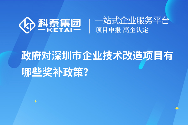 政府對深圳市企業技術改造項目有哪些獎補政策？