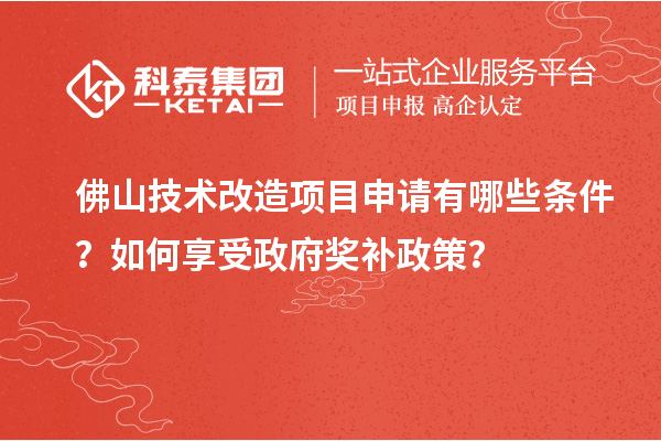 佛山技術改造項目申請有哪些條件？如何享受政府獎補政策？