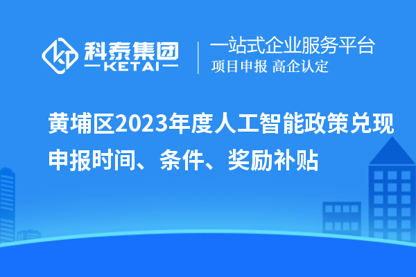 黃埔區2023年度人工智能政策兌現申報時間、條件、獎勵補貼