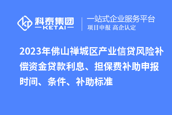 2023年佛山禪城區產業信貸風險補償資金貸款利息、擔保費補助申報時間、條件、補助標準