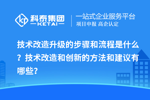 技術改造升級的步驟和流程是什么?技術改造和創新的方法和建議有哪些?