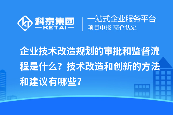 企業技術改造規劃的審批和監督流程是什么？技術改造和創新的方法和建議有哪些？