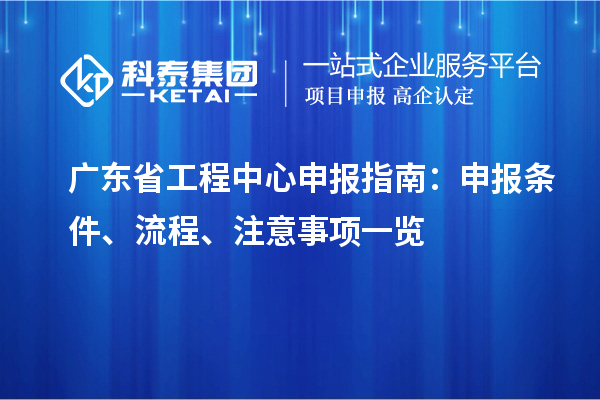 廣東省工程中心申報指南：申報條件、流程、注意事項一覽
