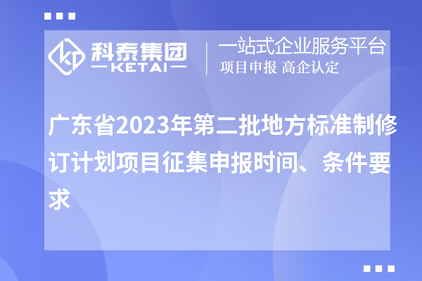 廣東省2023年第二批地方標準制修訂計劃項目征集申報時間、條件要求