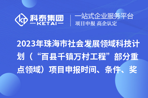 2023年珠海市社會發展領域科技計劃（“百縣千鎮萬村工程”部分重點領域）項目申報時間、條件、獎勵