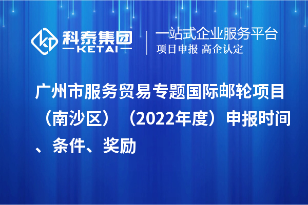 廣州市服務貿易專題國際郵輪項目（南沙區）（2022年度）申報時間、條件、獎勵