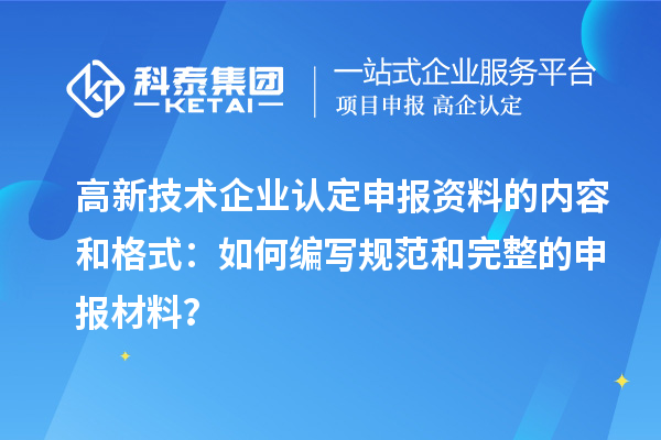 高新技術企業認定申報資料的內容和格式：如何編寫規范和完整的申報材料？