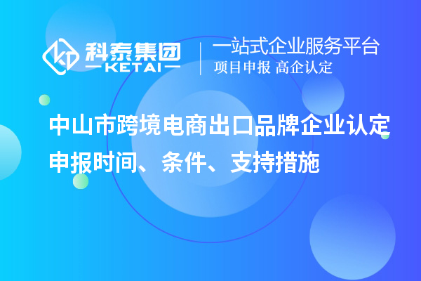 中山市跨境電商出口品牌企業認定申報時間、條件、支持措施