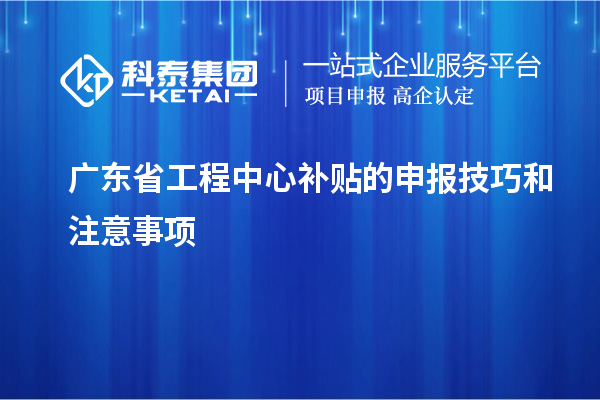 <a href=http://www.zh-tour.cn/fuwu/gongchengzhongxin.html target=_blank class=infotextkey>廣東省工程中心補貼</a>的申報技巧和注意事項