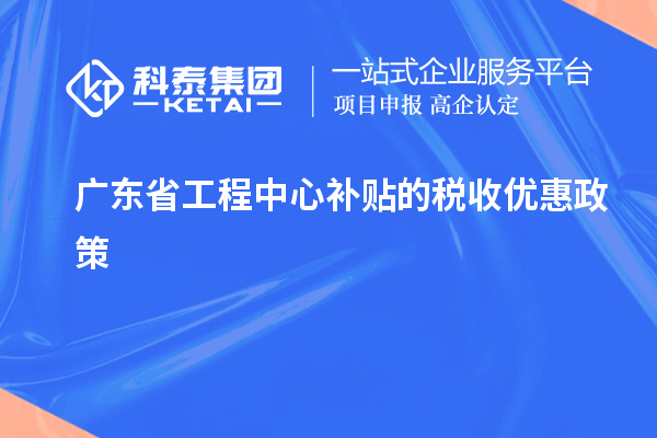 <a href=http://www.zh-tour.cn/fuwu/gongchengzhongxin.html target=_blank class=infotextkey>廣東省工程中心補貼</a>的稅收優惠政策