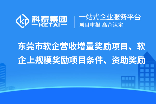 東莞市軟企營收增量獎勵項目、軟企上規模獎勵項目條件、資助獎勵