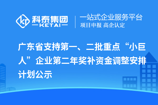 廣東省支持第一、二批重點“小巨人”企業第二年獎補資金調整安排計劃公示