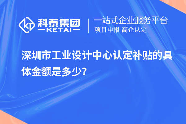 深圳市工業設計中心認定補貼的具體金額是多少？