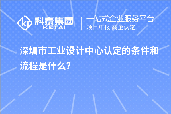 深圳市工業設計中心認定的條件和流程是什么？