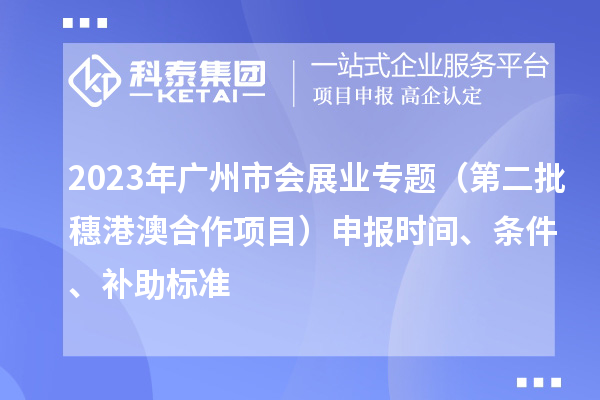 2023年廣州市會展業專題（第二批穗港澳合作項目）申報時間、條件、補助標準