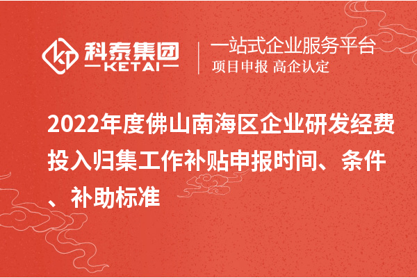 2022年度佛山南海區企業研發經費投入歸集工作補貼申報時間、條件、補助標準