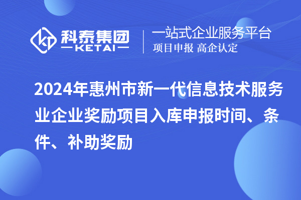 2024年惠州市新一代信息技術服務業企業獎勵項目入庫申報時間、條件、補助獎勵