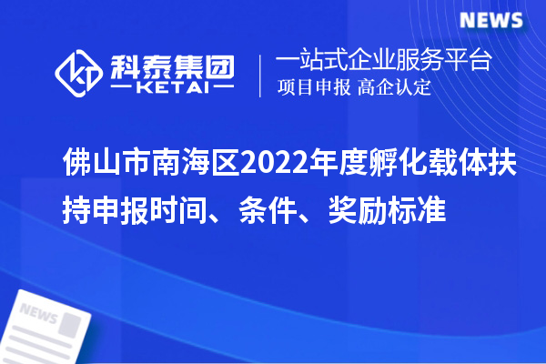 佛山市南海區2022年度孵化載體扶持申報時間、條件、獎勵標準