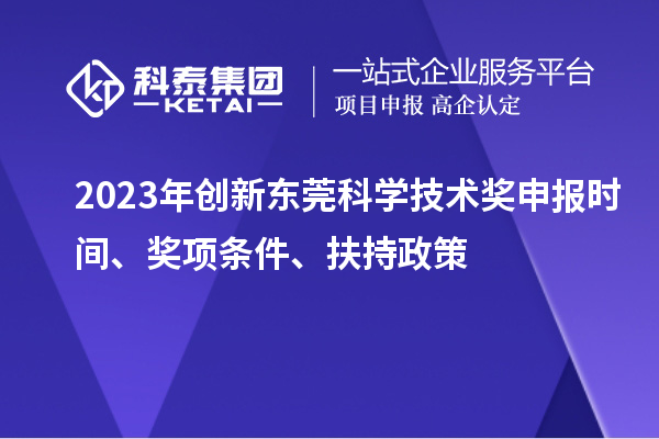 2023年創新東莞科學技術獎申報時間、獎項條件、扶持政策